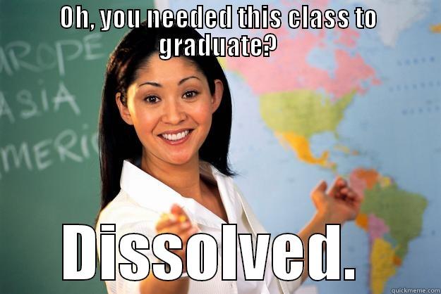 OH, YOU NEEDED THIS CLASS TO GRADUATE? DISSOLVED.  Unhelpful High School Teacher