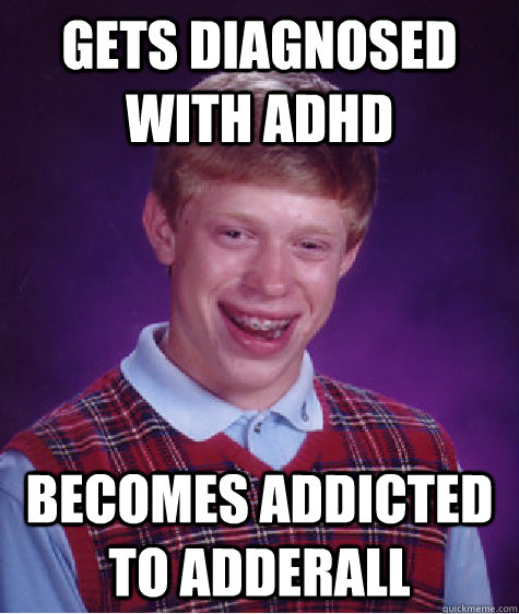 Gets diagnosed with ADHD Becomes addicted to Adderall - Gets diagnosed with ADHD Becomes addicted to Adderall  Bad Luck Brian