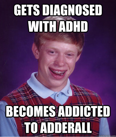 Gets diagnosed with ADHD Becomes addicted to Adderall  Bad Luck Brian