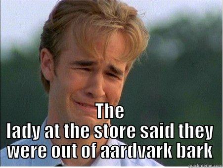  THE LADY AT THE STORE SAID THEY WERE OUT OF AARDVARK BARK 1990s Problems