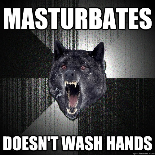masturbates doesn't wash hands  Insanity Wolf