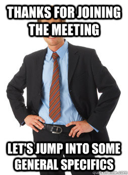 Thanks for joining the meeting let's jump into some general specifics - Thanks for joining the meeting let's jump into some general specifics  Corporate Jargon Joe