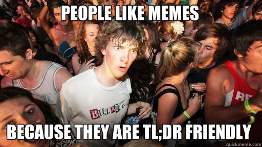 People like memes  because they are tl;dr friendly  Sudden Clarity Clarence
