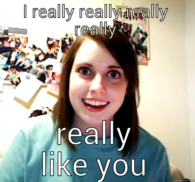 I REALLY REALLY REALLY REALLY REALLY LIKE YOU Overly Attached Girlfriend
