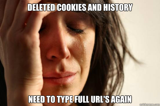 Deleted cookies and history need to type full url's again  First World Problems