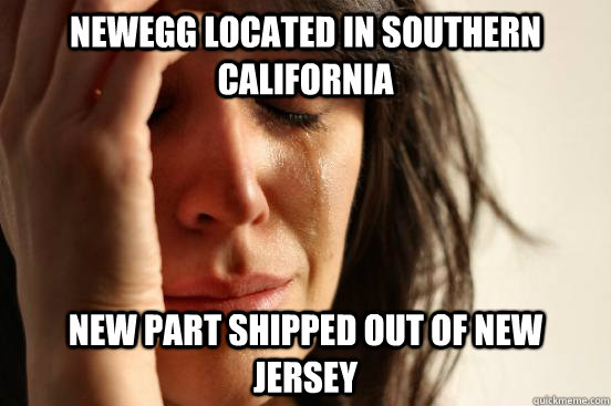 Newegg located in southern california New part shipped out of New Jersey  First World Problems