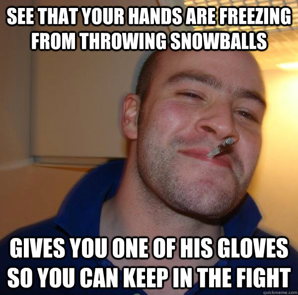 See that your hands are freezing from throwing snowballs Gives you one of his gloves so you can keep in the fight - See that your hands are freezing from throwing snowballs Gives you one of his gloves so you can keep in the fight  Misc