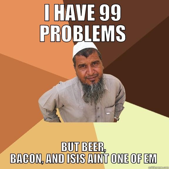 I HAVE 99 PROBLEMS BUT BEER, BACON, AND ISIS AINT ONE OF EM Ordinary Muslim Man