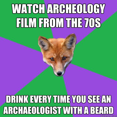 Watch Archeology film from the 70s Drink every time you see an archaeologist with a beard  Anthropology Major Fox