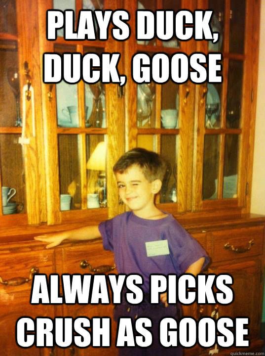 Plays Duck, Duck, Goose Always picks crush as goose - Plays Duck, Duck, Goose Always picks crush as goose  Misc