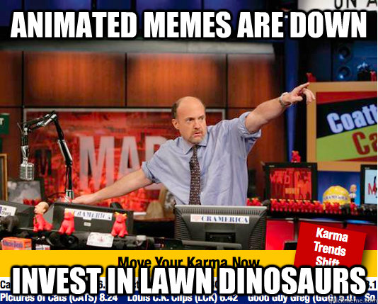 Animated memes are down Invest in lawn dinosaurs  move your karma now