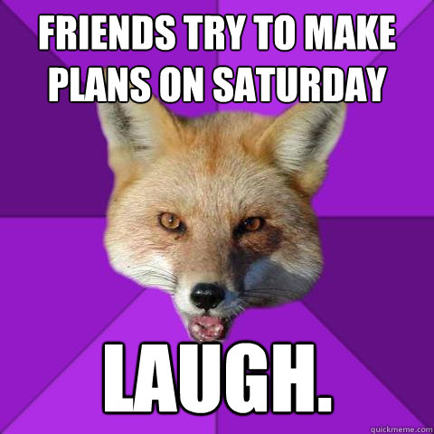Friends try to make plans on Saturday laugh.  Forensics Fox