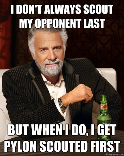 I don't always scout my opponent last But when I do, I get pylon scouted first  The Most Interesting Man In The World