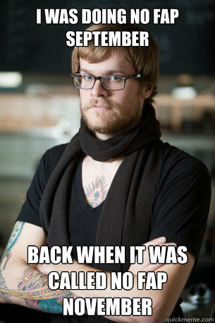 I was doing No Fap September back when it was called no fap November - I was doing No Fap September back when it was called no fap November  Hipster Barista
