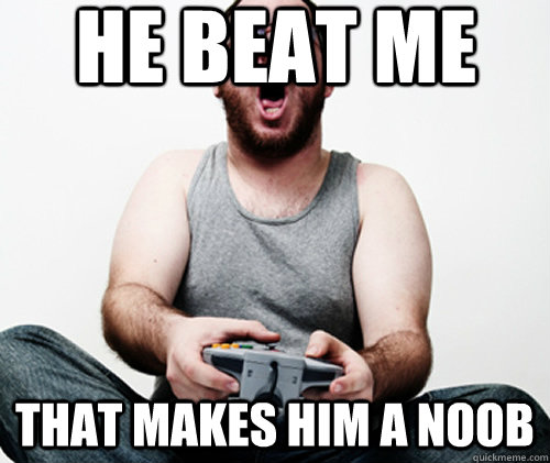 He beat me that makes him a noob  Online Gamer Logic