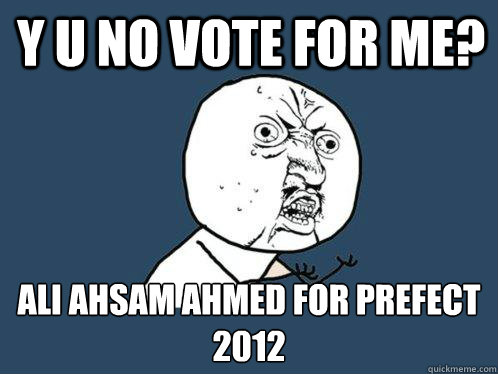 Y U NO VOTE FOR ME? ALI AHSAM AHMED FOR PREFECT 2012  Y U No