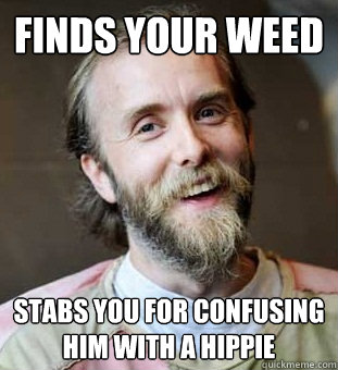 Finds your weed Stabs you for confusing him with a hippie  Hippie Father