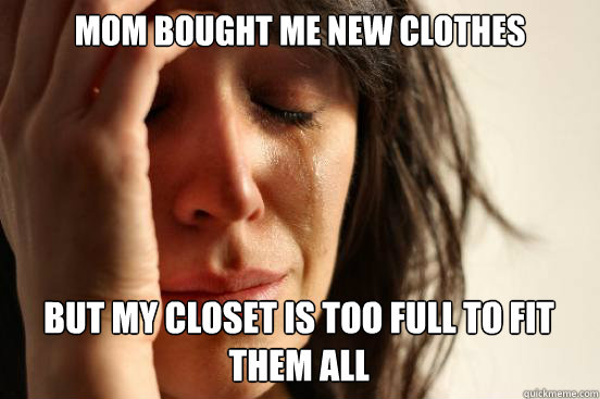 Mom bought me new clothes but my closet is too full to fit them all  First World Problems