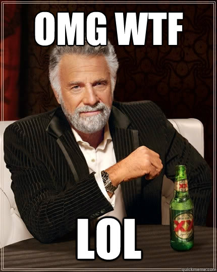 OMG WTF LOL  The Most Interesting Man In The World