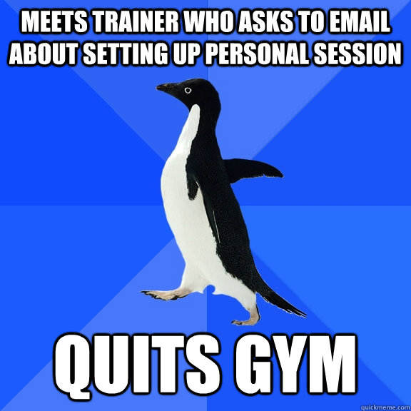 meets trainer who asks to email about setting up personal session quits gym  Socially Awkward Penguin