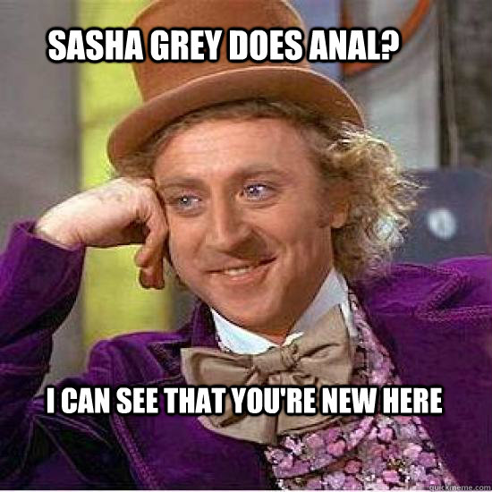 Sasha Grey Does Anal? I can see that you're new here - Sasha Grey Does Anal? I can see that you're new here  Atheist Wonka