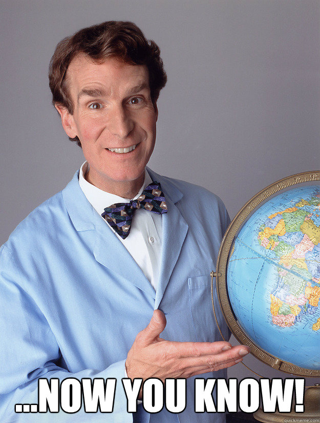  ...NOW YOU KNOW! -  ...NOW YOU KNOW!  bill nye meme