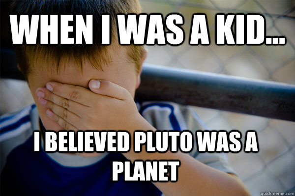 WHEN I WAS A KID... I believed Pluto was a planet - WHEN I WAS A KID... I believed Pluto was a planet  Confession kid