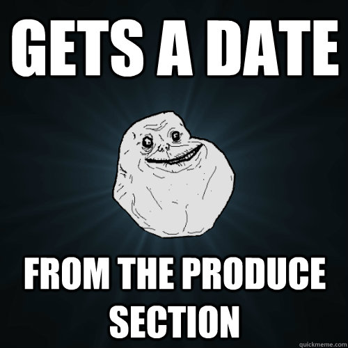 Gets a date From the produce section  Forever Alone