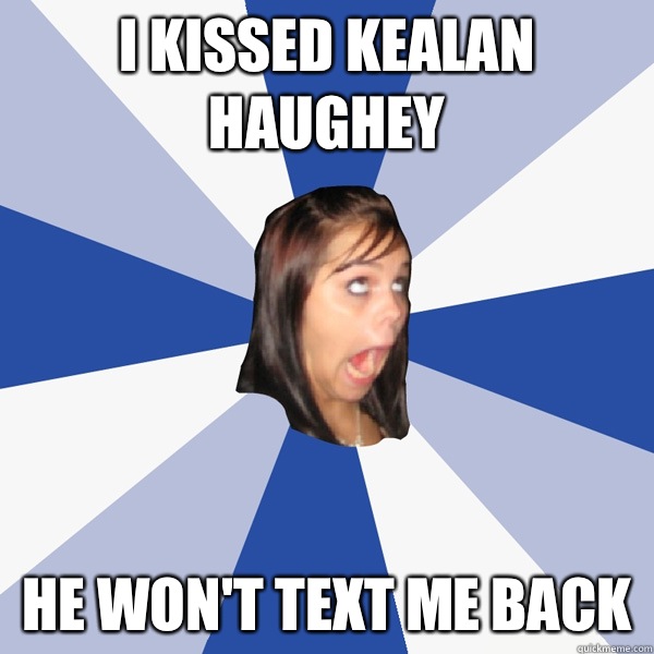 I kissed Kealan Haughey He won't text me back  Annoying Facebook Girl