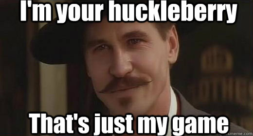 I'm your huckleberry That's just my game  im your huckleberry doc holliday