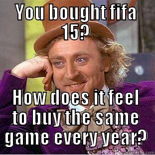 YOU BOUGHT FIFA 15? HOW DOES IT FEEL TO BUY THE SAME GAME EVERY YEAR? Condescending Wonka