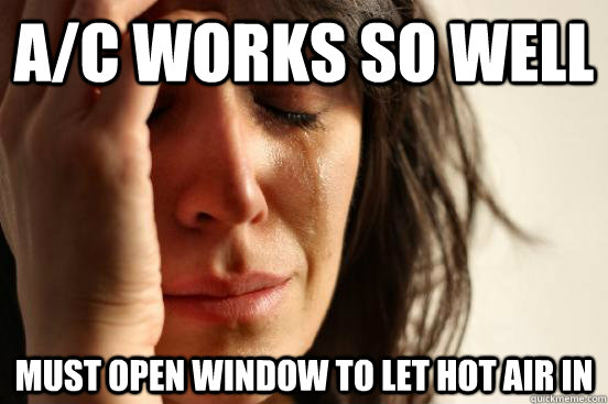 a/c works so well must open window to let hot air in  First World Problems