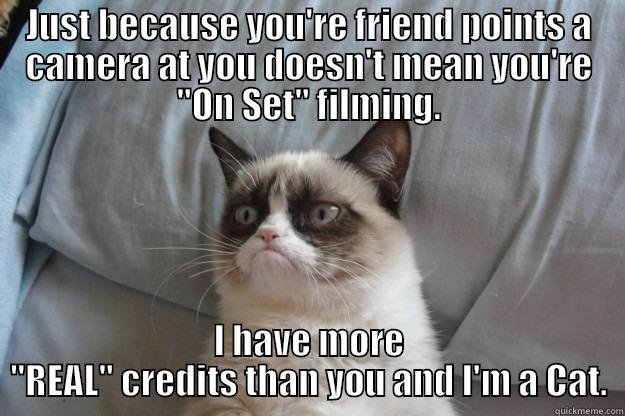 JUST BECAUSE YOU'RE FRIEND POINTS A CAMERA AT YOU DOESN'T MEAN YOU'RE 