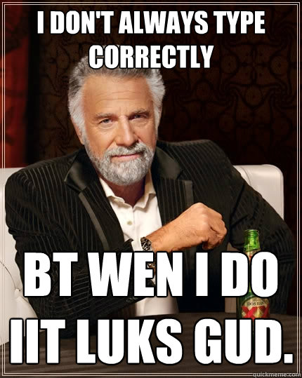 I don't always type correctly Bt wen I do iit luks gud.  The Most Interesting Man In The World