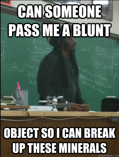 can someone pass me a blunt object so i can break up these minerals  Rasta Science Teacher