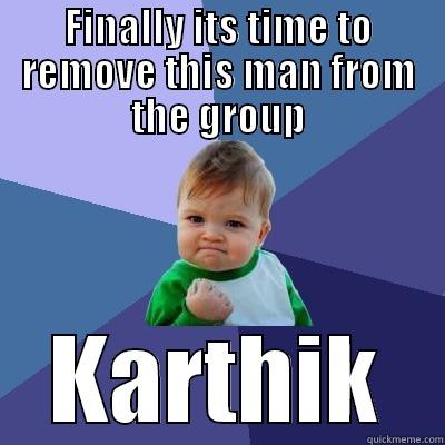 FINALLY ITS TIME TO REMOVE THIS MAN FROM THE GROUP KARTHIK Success Kid