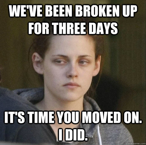 we've been broken up for three days it's time you moved on. i did.  - we've been broken up for three days it's time you moved on. i did.   Underly Attached Girlfriend