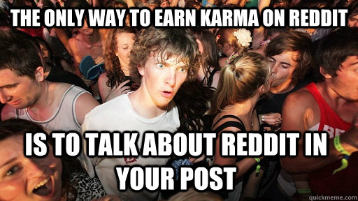 The only way to earn Karma on Reddit Is to talk about reddit in your post  Sudden Clarity Clarence