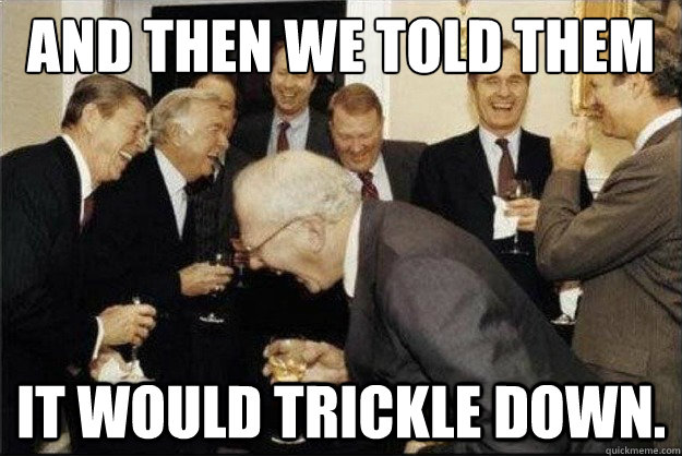 and then we told them it would trickle down. - and then we told them it would trickle down.  Rich Old Men