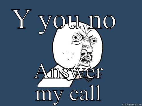 Sick my balls - Y YOU NO  ANSWER MY CALL Y U No