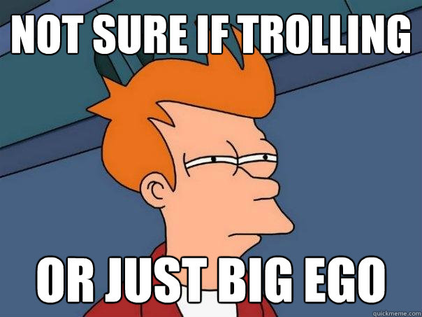 not sure if trolling or just big ego - not sure if trolling or just big ego  Futurama Fry