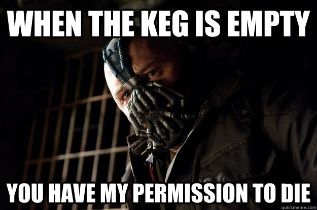 When the Keg is empty You have my permission to die  Academy Bane
