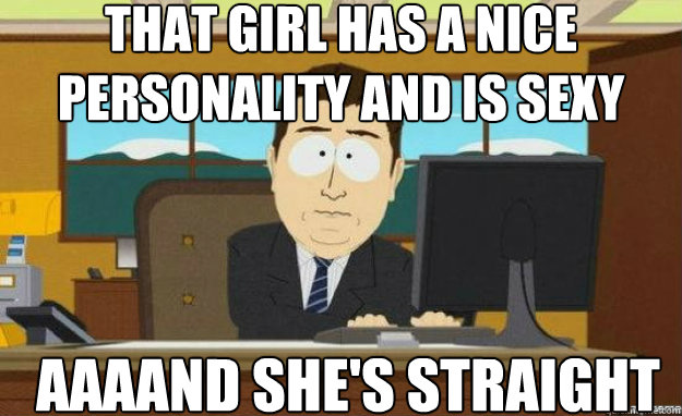 That girl has a nice personality and is sexy AAAAND she's straight  aaaand its gone