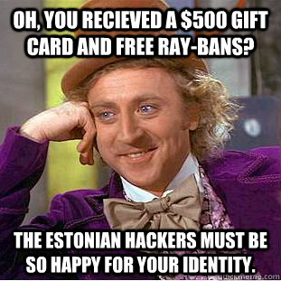 Oh, you recieved a $500 gift card and free Ray-Bans? The estonian hackers must be so happy for your identity.  Condescending Wonka