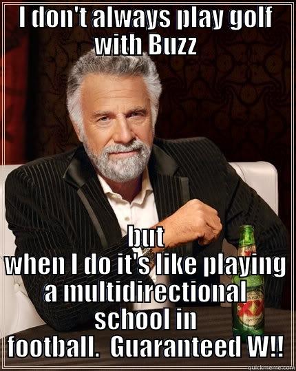 Buzz golf meme - I DON'T ALWAYS PLAY GOLF WITH BUZZ BUT WHEN I DO IT'S LIKE PLAYING A MULTIDIRECTIONAL SCHOOL IN FOOTBALL.  GUARANTEED W!! The Most Interesting Man In The World