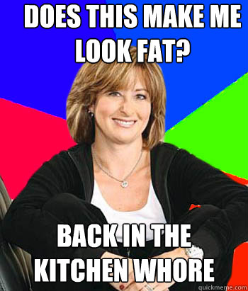 does this make me look fat? back in the kitchen whore  Sheltering Suburban Mom