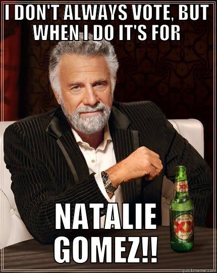 I DON'T ALWAYS VOTE, BUT WHEN I DO IT'S FOR NATALIE GOMEZ!! The Most Interesting Man In The World