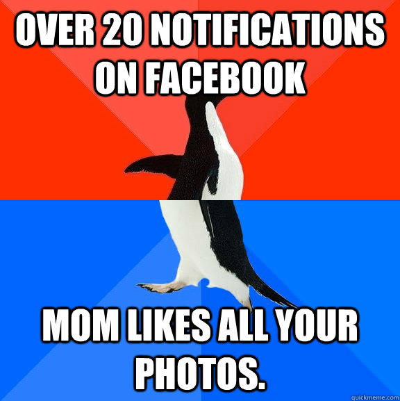 Over 20 notifications on Facebook Mom likes all your photos.  Socially Awesome Awkward Penguin