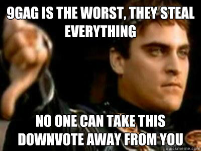 9gag is the worst, they steal everything no one can take this downvote away from you - 9gag is the worst, they steal everything no one can take this downvote away from you  Downvoting Roman