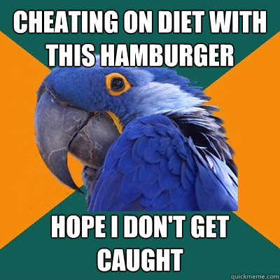 Cheating on diet with this hamburger hope i don't get caught  Paranoid Parrot